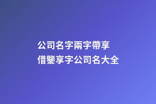 公司名字兩字帶享 借鑒享字公司名大全-第1張-公司起名-玄機派
